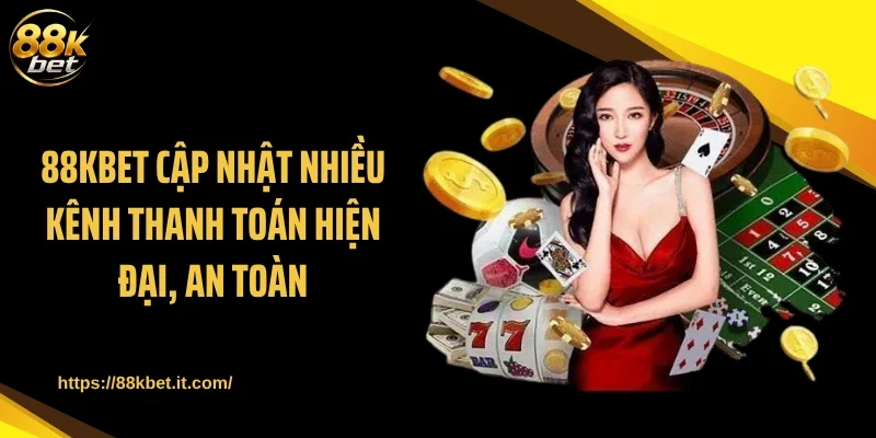 88KBET cập nhật nhiều kênh thanh toán hiện đại, an toàn