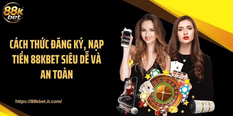 Cách thức đăng ký, nạp tiền 88KBET siêu dễ và an toàn