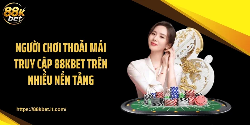 Người chơi thoải mái truy cập 88KBET trên nhiều nền tảng
