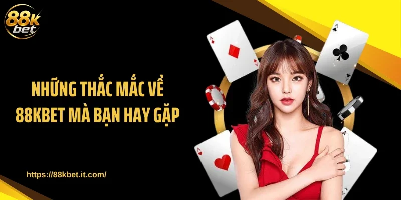 Những thắc mắc về 88KBET mà bạn hay gặp