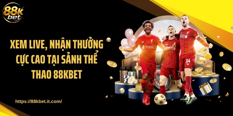 Xem live, nhận thưởng cực cao tại sảnh thể thao 88KBET